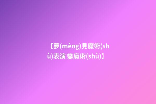 【夢(mèng)見魔術(shù)表演 變魔術(shù)】
